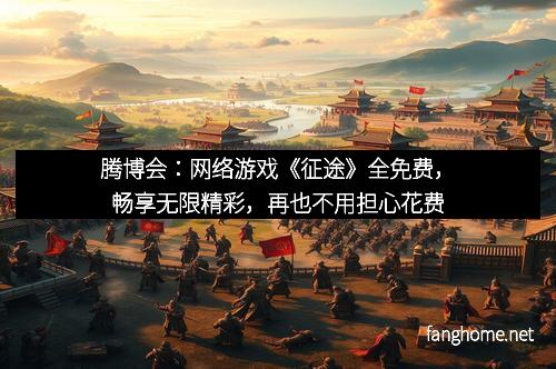 腾博会：网络游戏《征途》全免费，畅享无限精彩，再也不用担心花费